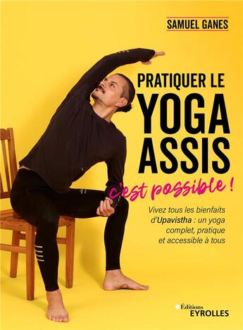 Couverture du livre « Pratiquer le yoga assis, c'est possible ! Vivez tous les bienfaits d'Upavistha : un yoga complet, pratique et accessible à tous » de Samuel Ganes aux éditions Eyrolles