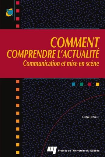 Couverture du livre « Comment comprendre l'actualité ; communication et mise en scène » de Gina Stoiciu aux éditions Pu De Quebec