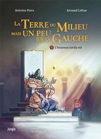 Couverture du livre « La terre du milieu mais un peu sur la gauche Tome 3 : l'heureux tordu roi » de Antoine Piers et Arnaud Lehue aux éditions Jungle