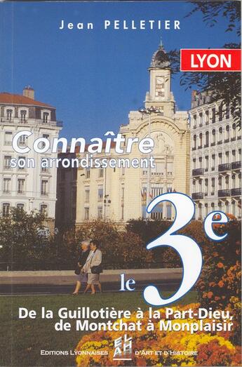 Couverture du livre « Lyon ; connaître son arrondissement ; le 3ème ; de la Guillotière à la Part-Dieu, de Montchat à Monplaisir » de Jean Pelletier aux éditions Elah