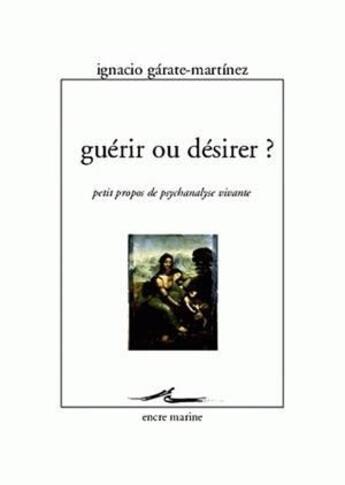 Couverture du livre « Guérir ou désirer ? petits propos de psychanalyse vivante » de Garate-Martinez I. aux éditions Encre Marine