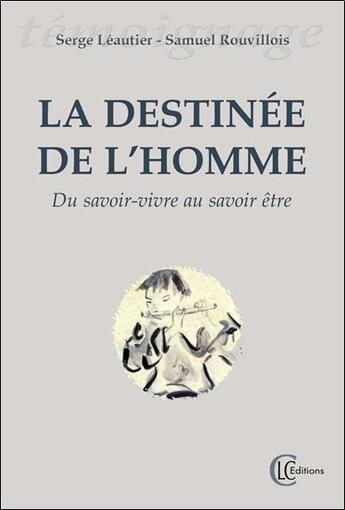 Couverture du livre « La destinée de l'homme ; du savoir-vivre au savoir être » de Serge Leautier et Samuel Rouvillois aux éditions Clc