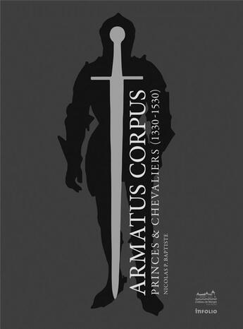 Couverture du livre « Armatus corpus ; princes & chevaliers (1330-1530) » de Nicolas P. Baptiste aux éditions Infolio