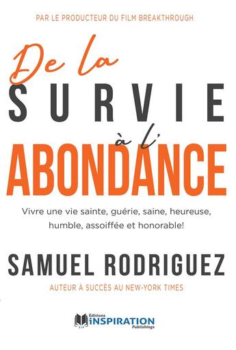 Couverture du livre « De la survie à l'abondance : Vivre une vie sainte, guérie, saine, heureuse, humble, assoiffée et honorable ! » de Samuel Rodriguez aux éditions Editions Inspiration