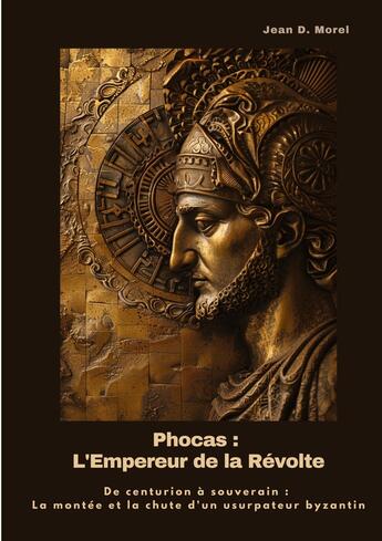 Couverture du livre « Phocas : L'Empereur de la Révolte : De centurion à souverain : La montée et la chute d'un usurpateur byzantin » de Jean D. Morel aux éditions Tredition