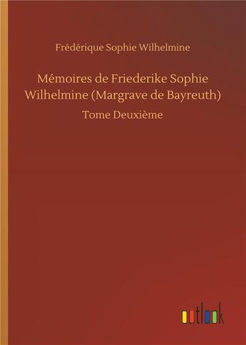 Couverture du livre « Mémoires de Friederike Sophie Wilhelmine Margrave de Bayreuth t.2 » de Frederique Sophie Wilhelmine aux éditions Timokrates