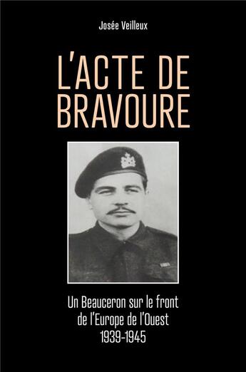 Couverture du livre « L'Acte de bravoure : Un Beauceron sur le front de l'Europe de l'Ouest 1939-1945 » de Josee Veilleux aux éditions Librinova