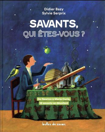 Couverture du livre « Savants, qui êtes-vous ? de Newton à Marie Curie ; 18 savants se dévoilent » de Sylvie Serprix et Didier Bazy aux éditions Bulles De Savon