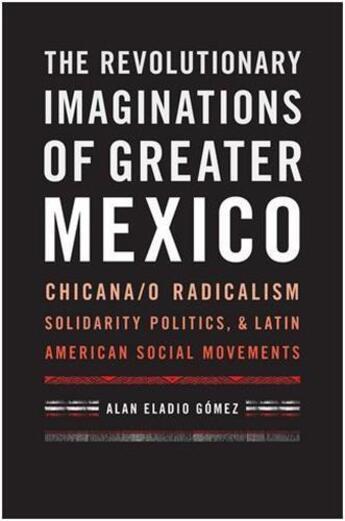 Couverture du livre « The revolutionary imaginations of greater Mexico ; chicana/o, radicalism, solidarity politics & latin, american social movements » de Alan Eladio Gomez aux éditions Pu Du Texas