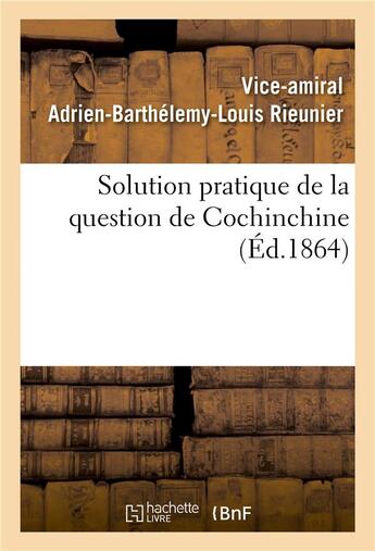 Couverture du livre « Solution pratique de la question de cochinchine, ou fondation de la politique francaise - dans l'ext » de Rieunier V-A-B-L. aux éditions Hachette Bnf