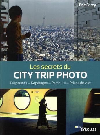 Couverture du livre « Les secrets du city trip photo ; préparatifs, repérages, parcours, prises de vue » de Eric Forey aux éditions Eyrolles