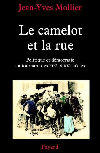 Couverture du livre « Le camelot et la rue ; politique et démocratie au tournant des XIX et XX siècles » de Jean-Yves Mollier aux éditions Fayard