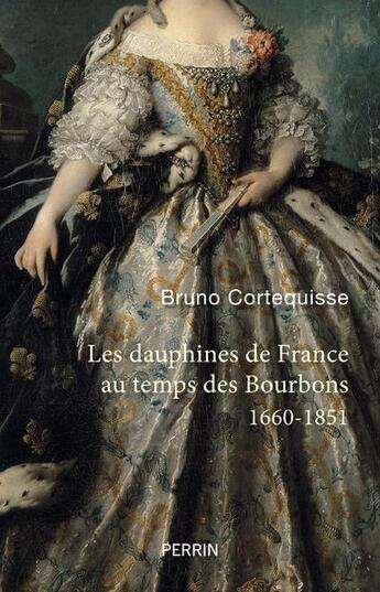 Couverture du livre « Les dauphines de France au temps des Bourbons, 1660-1851 » de Bruno Cortequisse aux éditions Perrin