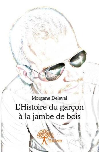 Couverture du livre « L'histoire du garçon à la jambe de bois » de Morgane Deleval aux éditions Edilivre