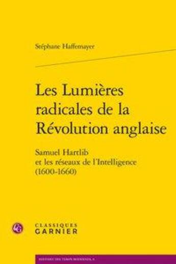 Couverture du livre « Les lumières radicales de la révolution anglaise ; Samuel Hartlib et les réseaux » de Stephane Haffemayer aux éditions Classiques Garnier