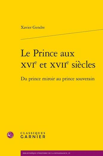 Couverture du livre « Le prince aux XVIe et XVIIe siècles : Du prince miroir au prince souverain » de Xavier Gendre aux éditions Classiques Garnier