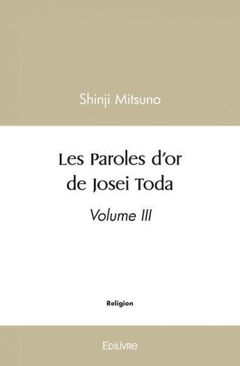 Couverture du livre « Les paroles d'or de josei toda - volume iii » de Shinji Mitsuno aux éditions Edilivre