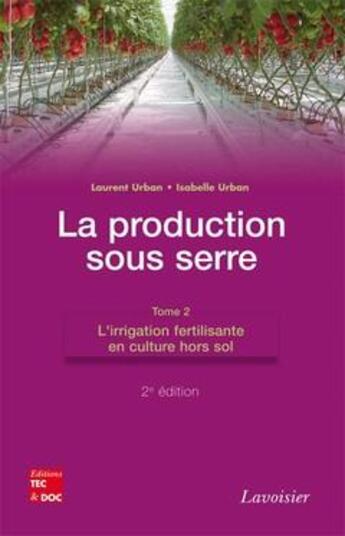 Couverture du livre « La production sous serre Tome 2 ; l'irrigation fertilisante en culture hors sol (2e édition) » de Isabelle Et Laurent Urban aux éditions Tec Et Doc