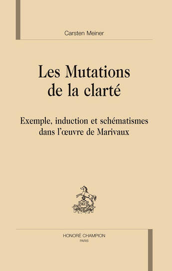 Couverture du livre « Les mutations de la clarté ; exemple, induction et schématismes dans l'oeuvre de Marivaux » de Carsten Meiner aux éditions Honore Champion