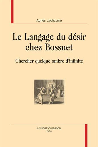 Couverture du livre « Le langage du désir chez Bossuet ; chercher quelque ombre d'infinité » de Agnes Lachaume aux éditions Honore Champion