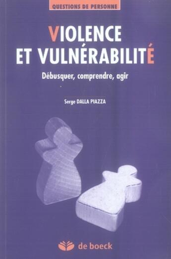 Couverture du livre « Violence et vulnérabilité ; débusquer, comprendre, agir » de Serge Dalla Piazza aux éditions De Boeck Superieur