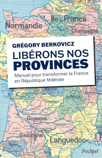 Couverture du livre « Libérons nos provinces : Manuel pour transformer la France en République fédérale » de Gregory Berkovicz aux éditions Archipel