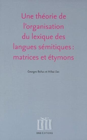 Couverture du livre « Une théorie de l'organisation du lexique des langues sémitiques : matrices et étymons » de Georges Bohas et Mihai Dat aux éditions Ens Lyon