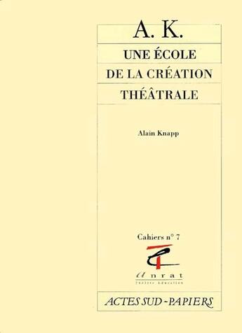 Couverture du livre « A.k., une ecole de la creation theatrale » de Cahiers Anrat/Knapp aux éditions Actes Sud