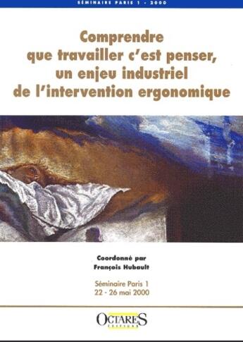 Couverture du livre « Comprendre que travailler, c'est penser, un enjeu industriel de l'intervention ergonomique » de François Hubault aux éditions Octares