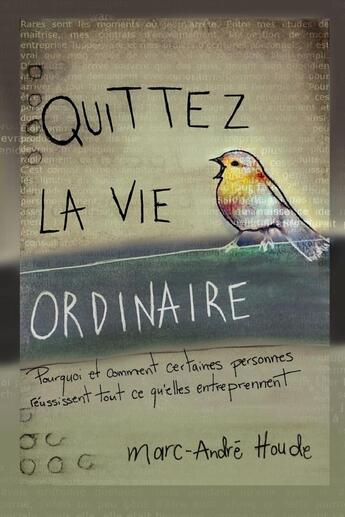 Couverture du livre « Quittez la vie ordinaire - pourquoi et comment certaines personnes reussissent tout ce qu'elles entr » de Houde Marc-Andre aux éditions Lulu