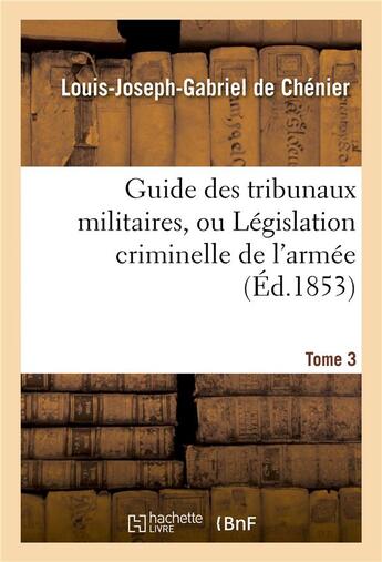 Couverture du livre « Guide des tribunaux militaires, ou legislation criminelle de l'armee tome 3 » de Chenier L-J-G. aux éditions Hachette Bnf