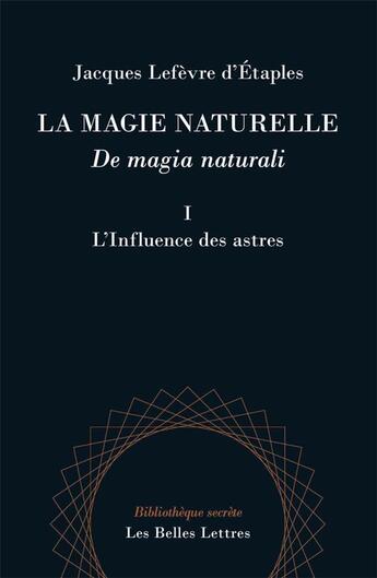 Couverture du livre « La magie naturelle ; de magia naturali t.1 ; l'influence des astres » de Jacques Lefevre D'Etaples aux éditions Belles Lettres