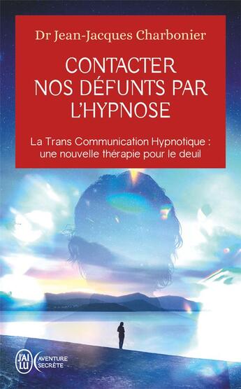 Couverture du livre « Contacter nos défunts par l'hypnose : La Trans Communication Hypnotique : une nouvelle thérapie pour le deuil ? » de Jean-Jacques Charbonier aux éditions J'ai Lu