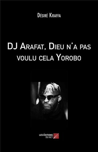 Couverture du livre « Dj Arafat, Dieu n'a pas voulu cela Yorobo » de Desire Kraffa aux éditions Editions Du Net