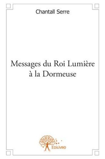 Couverture du livre « Messages du roi Lumière à la dormeuse » de Chantall Serre aux éditions Edilivre