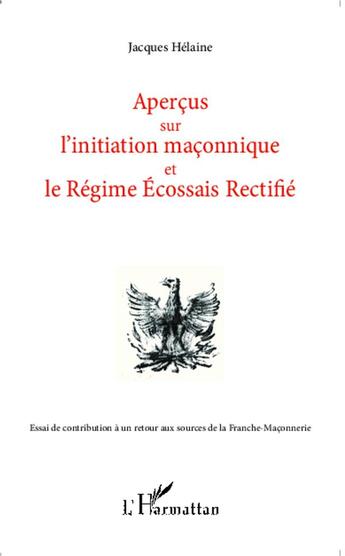 Couverture du livre « Aperçus sur l'initiation maçonnique et le régime écossais rectifié ; essai de contribution à un retour aux sources de la Franche-Maçonnerie » de Jacques Helaine aux éditions L'harmattan