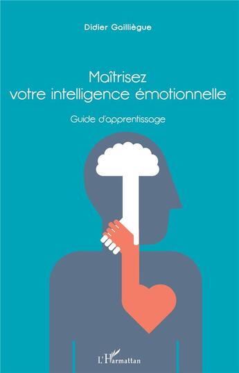 Couverture du livre « Maîtrisez votre intelligence émotionnelle ; guide d'apprentissage » de Didier Gailliegue aux éditions L'harmattan