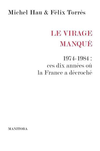 Couverture du livre « Le Virage manqué ; 1974-1984 : ces dix années ou la France a décroché » de Hau/Michel et Felix Torres aux éditions Manitoba