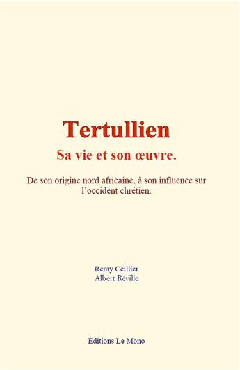 Couverture du livre « Tertullien : sa vie et son oeuvre - de son origine nord africaine a son influence sur l occident chr » de Ceillier/Reville aux éditions Le Mono