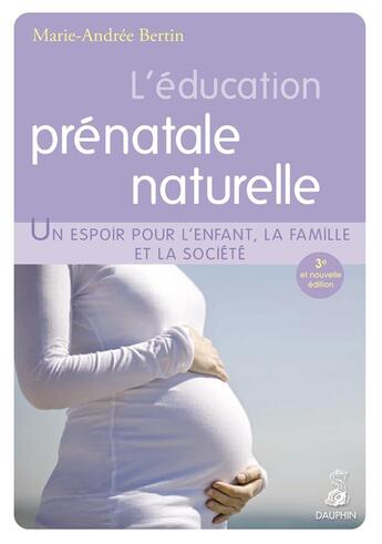 Couverture du livre « L'éducation prénatale naturelle ; un espoir pour l'enfant, la famille et la société » de Marie-Andree Bertin aux éditions Dauphin