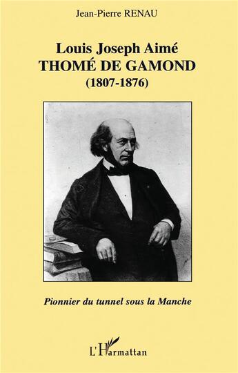 Couverture du livre « LOUIS JOSEPH AIMÉ THOMÉ DE GAMOND (1807-1876) : pionnier du tunnel sous la Manche » de Jean-Pierre Renaud aux éditions L'harmattan