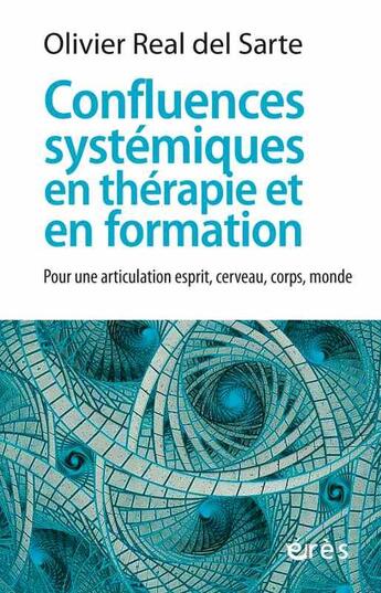 Couverture du livre « Confluences systémiques en thérapie et en formation ; pour une articulation esprit, cerveau, corps, monde » de Olivier Real Del Sarte aux éditions Eres