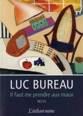 Couverture du livre « Il faut me prendre aux maux » de Luc Bureau aux éditions Instant Meme