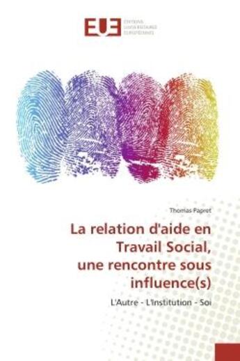 Couverture du livre « La relation d'aide en Travail Social, une rencontre sous influence(s) : L'Autre - L'Institution - Soi » de Thomas Papret aux éditions Editions Universitaires Europeennes