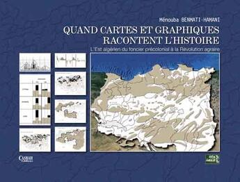 Couverture du livre « Quand cartes et graphiques racontent l'histoire : l'Est algérien du foncier précolonial à la révolution » de Menouba Benmati-Hamani aux éditions Casbah