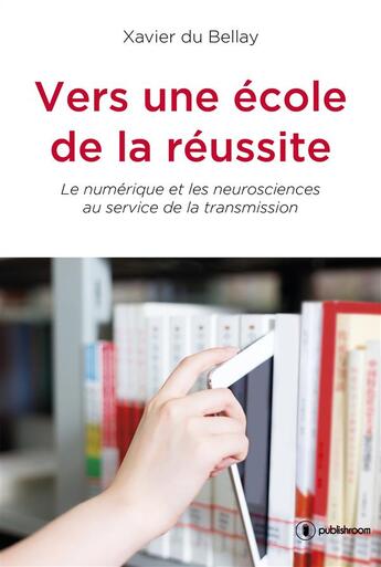 Couverture du livre « Vers une école de la réussite ; le numérique et les neurosciences au service de la transmission » de Xavier Griffon Du Bellay aux éditions Publishroom