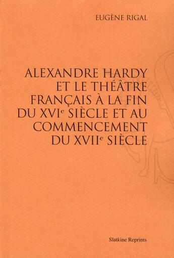 Couverture du livre « Alexandre Hardy et le théâtre francais à la fin du XVIe siècle et au commencement du XVIIe siècle » de Eugene Rigal aux éditions Slatkine Reprints