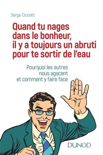 Couverture du livre « Quand tu nages dans le bonheur, il y a toujours un abruti pour te sortir de l'eau ; pourquoi les autres nous agacent et comment y faire face ? » de Serge Ciccotti aux éditions Dunod