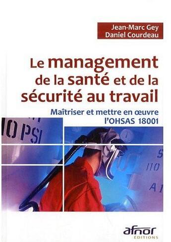 Couverture du livre « Le management de la santé et de la sécurité au travail ; maîtriser et mettre en oeuvre l'OHSAS 18001 » de Jean-Marc Gey et Daniel Courdeau aux éditions Afnor