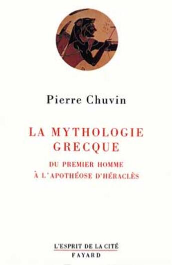 Couverture du livre « La Mythologie grecque : Du premier homme à l'apothéose d'Héraclès » de Pierre Chuvin aux éditions Fayard